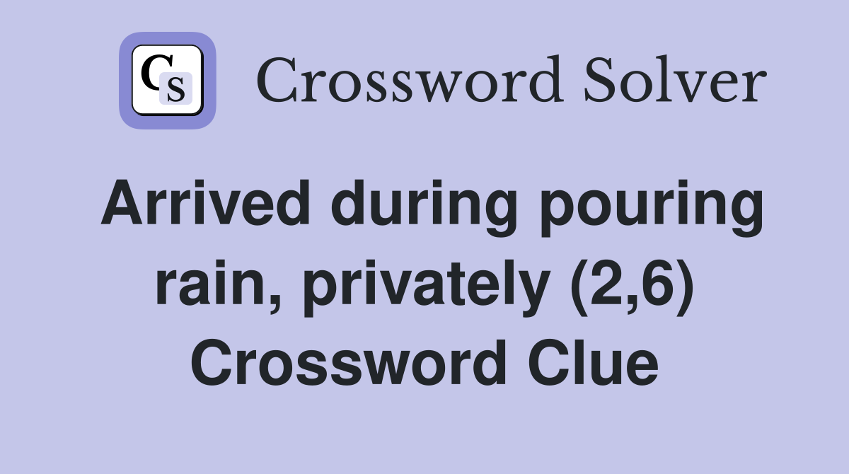 Arrived during pouring rain, privately (2,6) Crossword Clue Answers Crossword Solver